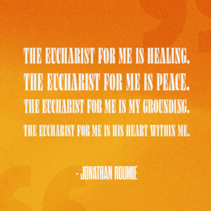 The Eucharist for me is…