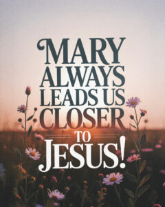 Mary always leads us closer to Jesus!