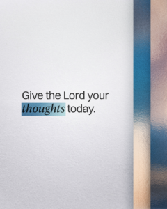 Give the Lord your thoughts today.