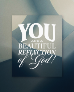 YOU are a beautiful reflection of God!