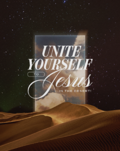 Unite yourself to Jesus in the desert!